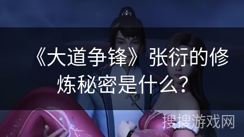 《大道争锋》张衍的修炼秘密是什么？