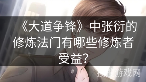 《大道争锋》中张衍的修炼法门有哪些修炼者受益? 《大道争锋》中张衍的修炼法门有哪些修炼者受益?