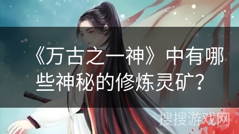 《万古之一神》中有哪些神秘的修炼灵矿？