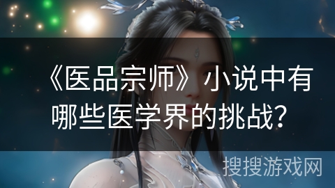 《医品宗师》小说中有哪些医学界的挑战？