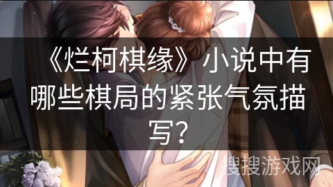 《烂柯棋缘》小说中有哪些棋局的紧张气氛描写? 《烂柯棋缘》小说中有哪些棋局的紧张气氛描写?