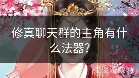 修真聊天群的主角有什么法器? 修真聊天群的主角有什么法器?