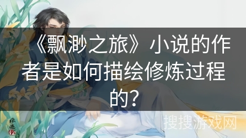 《飘渺之旅》小说的作者是如何描绘修炼过程的？