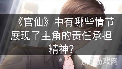 《官仙》中有哪些情节展现了主角的责任承担精神？