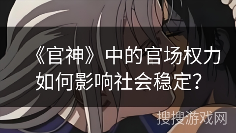 《官神》中的官场权力如何影响社会稳定？