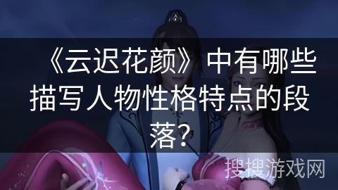 《云迟花颜》中有哪些描写人物性格特点的段落？