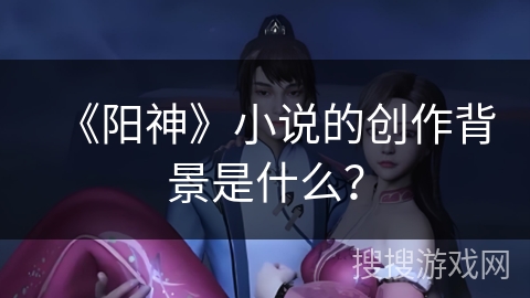 《阳神》小说的创作背景是什么？
