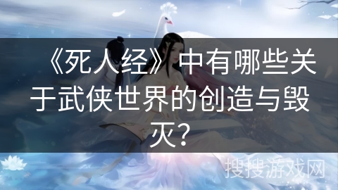 《死人经》中有哪些关于武侠世界的创造与毁灭？
