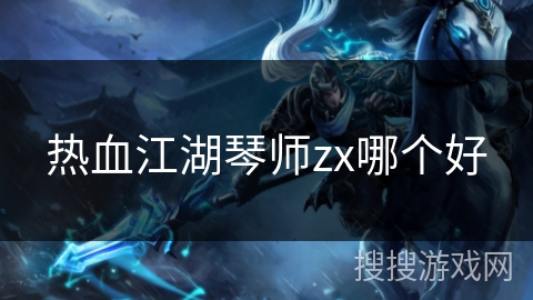 热血江湖琴师zx哪个好