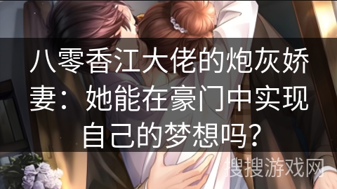 八零香江大佬的炮灰娇妻：她能在豪门中实现自己的梦想吗？