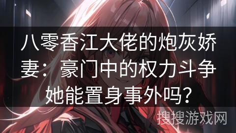 八零香江大佬的炮灰娇妻：豪门中的权力斗争她能置身事外吗？