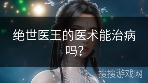 绝世医王的医术能治病吗？