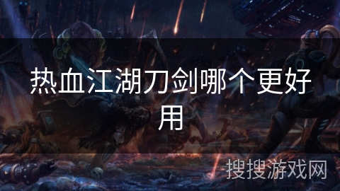 热血江湖刀剑哪个更好用
