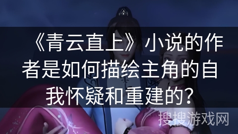 《青云直上》小说的作者是如何描绘主角的自我怀疑和重建的？