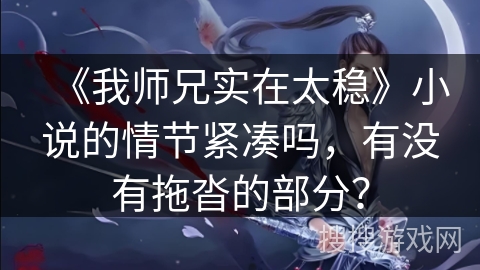 《我师兄实在太稳》小说的情节紧凑吗，有没有拖沓的部分？