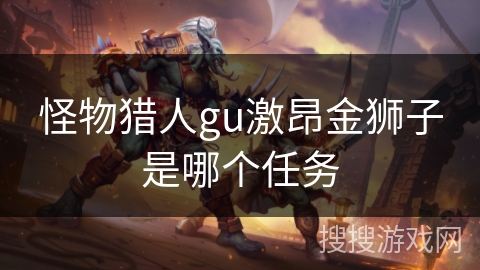 怪物猎人gu激昂金狮子是哪个任务