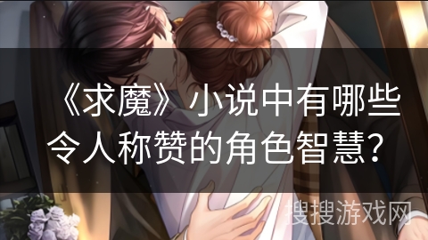 《求魔》小说中有哪些令人称赞的角色智慧? 《求魔》小说中有哪些令人称赞的角色智慧?
