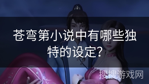 苍弯第小说中有哪些独特的设定？