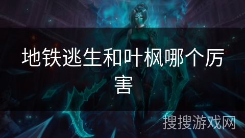 地铁逃生和叶枫哪个厉害 地铁逃生和叶枫哪个厉害