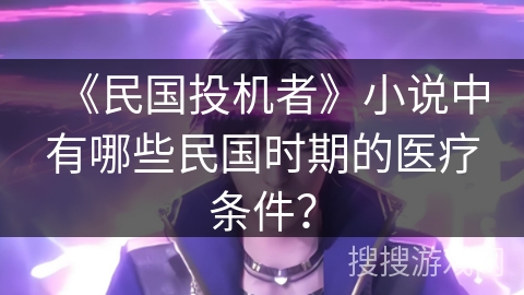 《民国投机者》小说中有哪些民国时期的医疗条件？