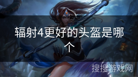 辐射4更好的头盔是哪个 辐射4更好的头盔是哪个