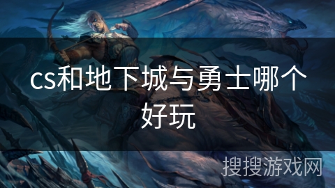 cs和地下城与勇士哪个好玩 cs和地下城与勇士哪个好玩