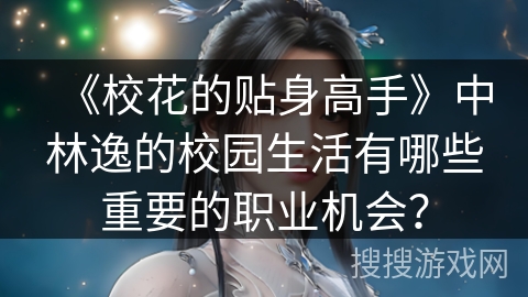 《校花的贴身高手》中林逸的校园生活有哪些重要的职业机会？