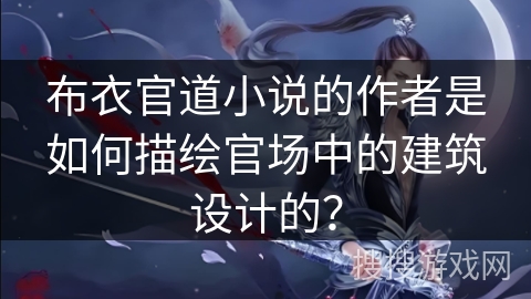 布衣官道小说的作者是如何描绘官场中的建筑设计的？