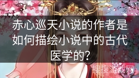 赤心巡天小说的作者是如何描绘小说中的古代医学的？