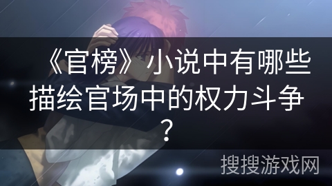 《官榜》小说中有哪些描绘官场中的权力斗争？