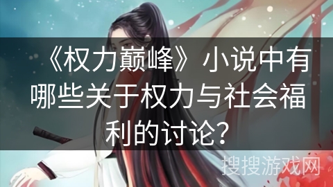 《权力巅峰》小说中有哪些关于权力与社会福利的讨论? 《权力巅峰》小说中有哪些关于权力与社会福利的讨论?