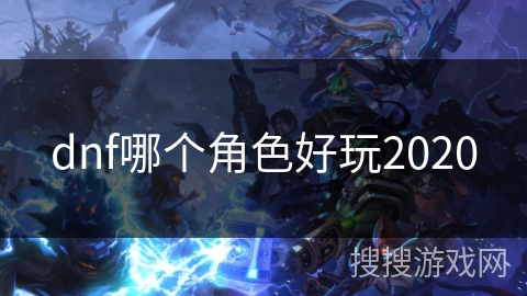 dnf哪个角色好玩2020 dnf哪个角色好玩2020