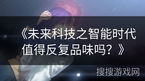 《未来科技之智能时代值得反复品味吗？》