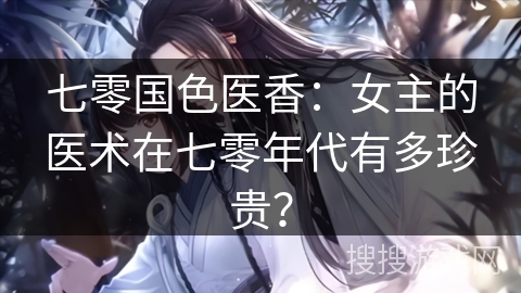 七零国色医香：女主的医术在七零年代有多珍贵？