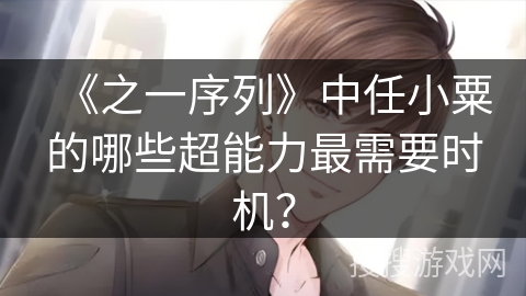 《之一序列》中任小粟的哪些超能力最需要时机？
