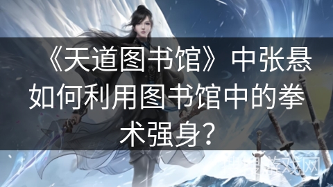 《天道图书馆》中张悬如何利用图书馆中的拳术强身？