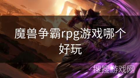 魔兽争霸rpg游戏哪个好玩 魔兽争霸rpg游戏哪个好玩