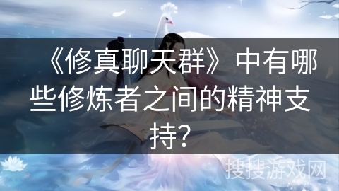 《修真聊天群》中有哪些修炼者之间的精神支持？