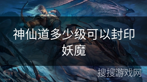 神仙道多少级可以封印妖魔