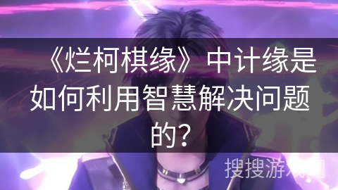《烂柯棋缘》中计缘是如何利用智慧解决问题的？