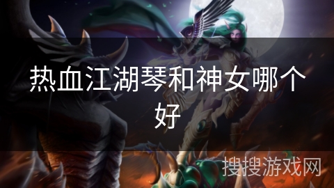 热血江湖琴和神女哪个好 热血江湖琴和神女哪个好