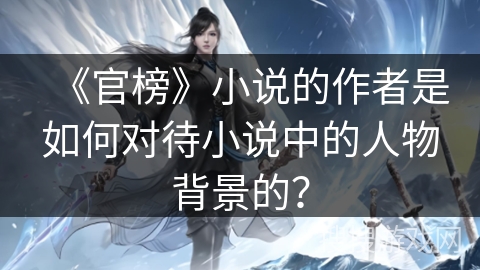 《官榜》小说的作者是如何对待小说中的人物背景的？