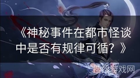 《神秘事件在都市怪谈中是否有规律可循？》