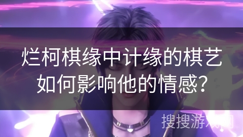 烂柯棋缘中计缘的棋艺如何影响他的情感？