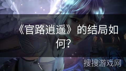《官路逍遥》的结局如何？