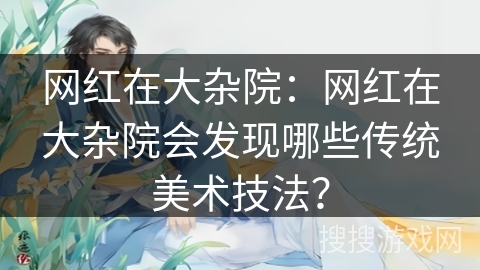 网红在大杂院:网红在大杂院会发现哪些传统美术技法? 网红在大杂院:网红在大杂院会发现哪些传统美术技法?