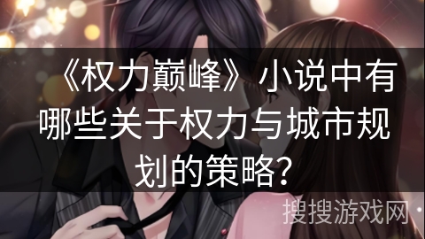 《权力巅峰》小说中有哪些关于权力与城市规划的策略? 《权力巅峰》小说中有哪些关于权力与城市规划的策略?