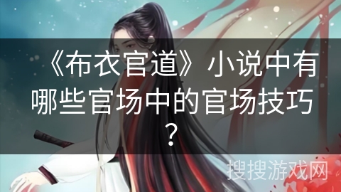 《布衣官道》小说中有哪些官场中的官场技巧? 《布衣官道》小说中有哪些官场中的官场技巧?