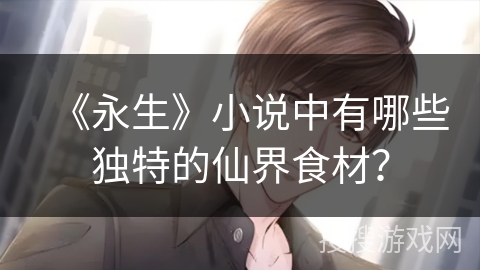 《永生》小说中有哪些独特的仙界食材？