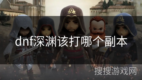 dnf深渊该打哪个副本 dnf深渊该打哪个副本